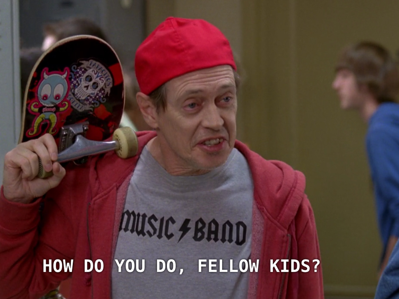 Steve Buscemi pretending to be a teenager at a high school asking 'How do you do, fellow
kids?'
